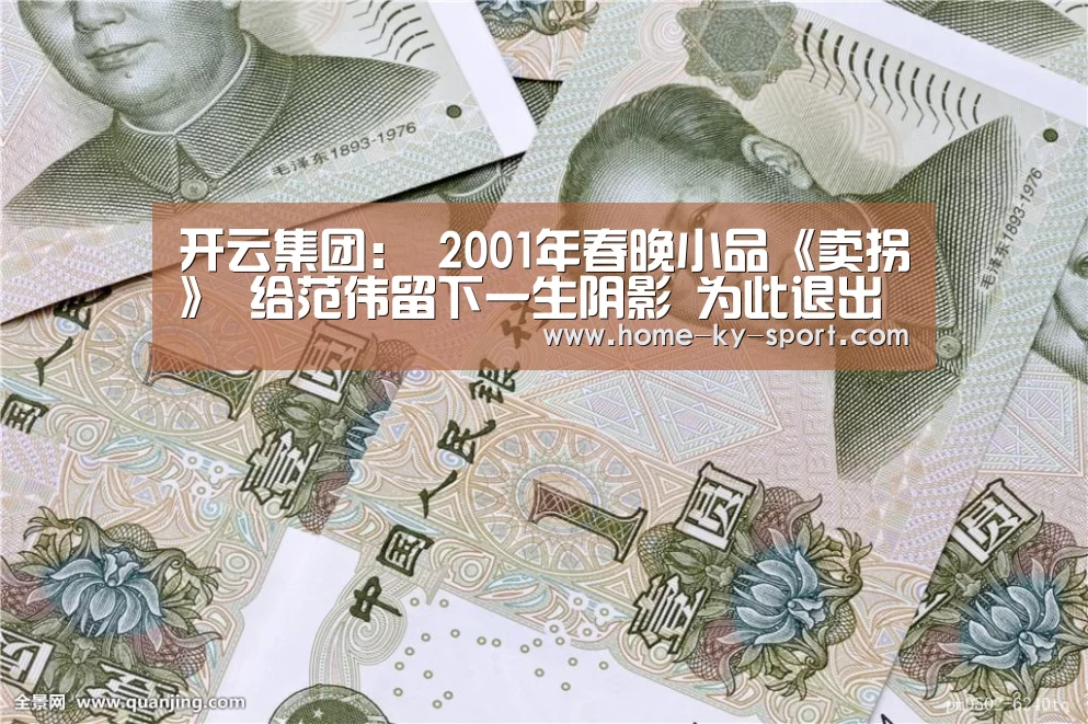 开云集团:
2001年春晚小品《卖拐》 给范伟留下一生阴影 为此退出春晚舞台(图2) 开云体育官网