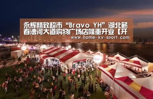 永辉精致超市“Bravo YH”湖北蕲春漕河大道购物广场店隆重开业【开云体育】(图2) 永辉精致超市“Bravo YH”湖北蕲春漕河大道购物广场店隆重开业【开云体育】(图2)